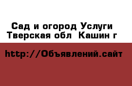 Сад и огород Услуги. Тверская обл.,Кашин г.